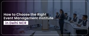 Read more about the article How to Choose the Right Event Management Institute in Delhi NCR
