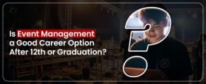 Read more about the article Is Event Management a Good Career Option After 12th or Graduation?